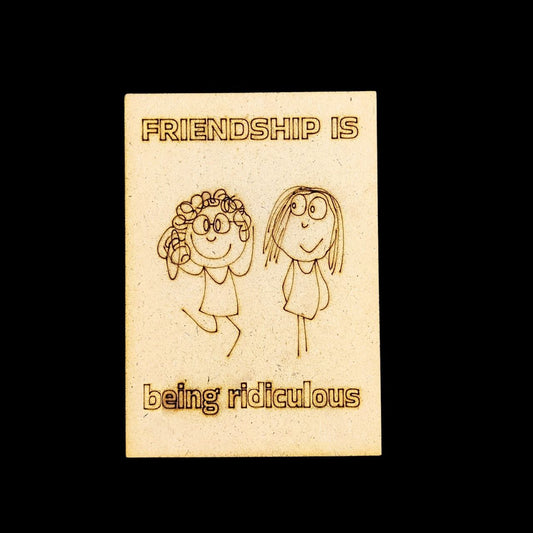Friendship is being Ridiculous (MDF - Fridge Magnet Base)